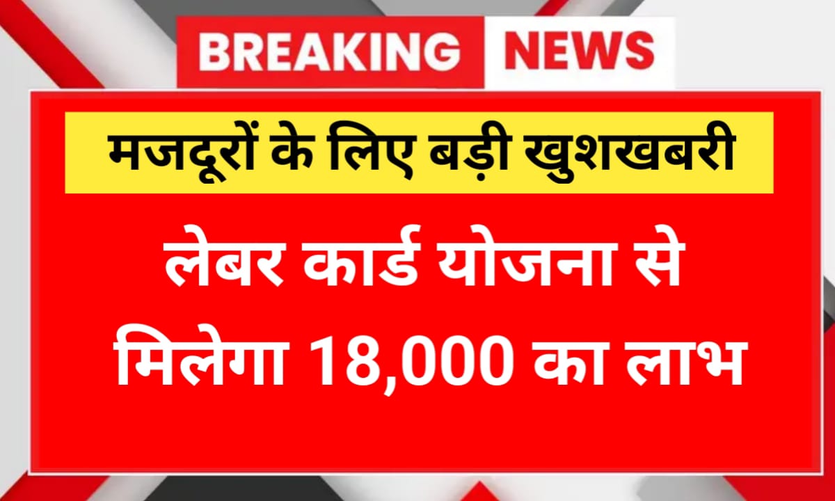मजदूरों के लिए बड़ी खुशखबरी! Labour Card Yojana से मिलेगा 18,000 का लाभ